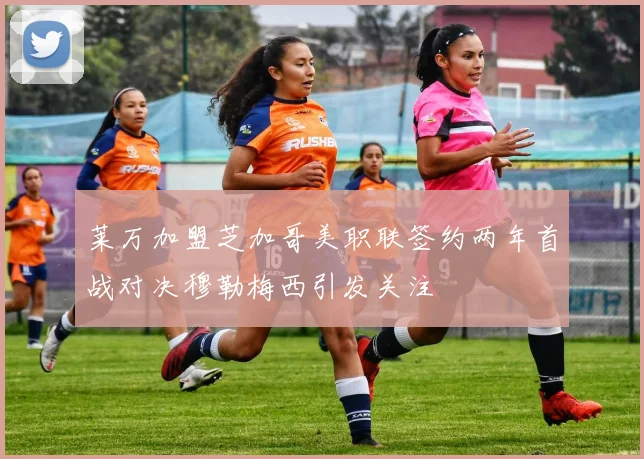 莱万加盟芝加哥美职联签约两年首战对决穆勒梅西引发关注