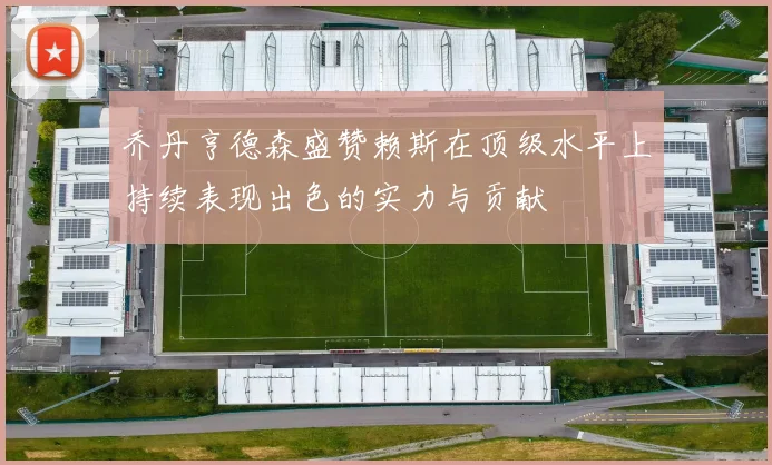 乔丹亨德森盛赞赖斯在顶级水平上持续表现出色的实力与贡献