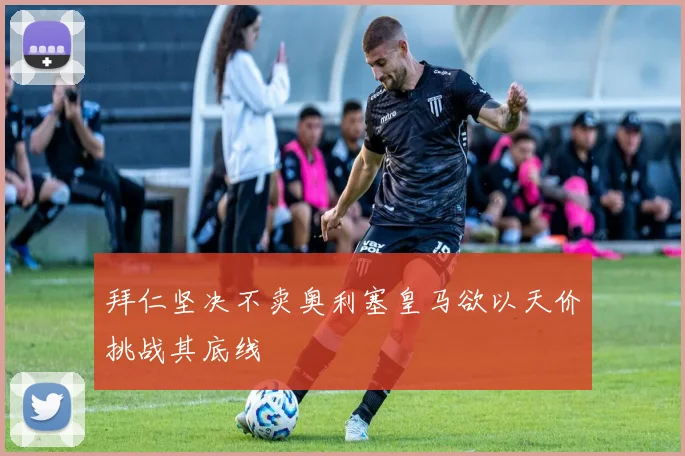 拜仁坚决不卖奥利塞皇马欲以天价挑战其底线