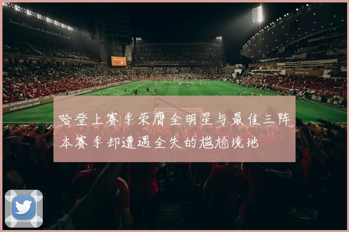 哈登上赛季荣膺全明星与最佳三阵本赛季却遭遇全失的尴尬境地