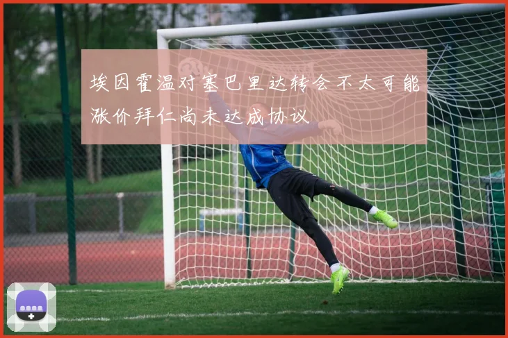 埃因霍温对塞巴里达转会不太可能涨价拜仁尚未达成协议