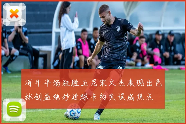 海牛半场狂胜玉昆宋文杰表现出色林创益绝妙进球卡约失误成焦点