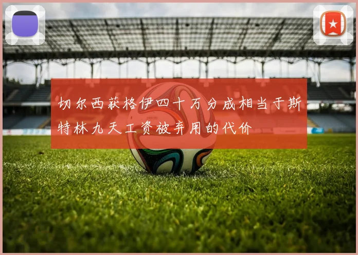 切尔西获格伊四十万分成相当于斯特林九天工资被弃用的代价