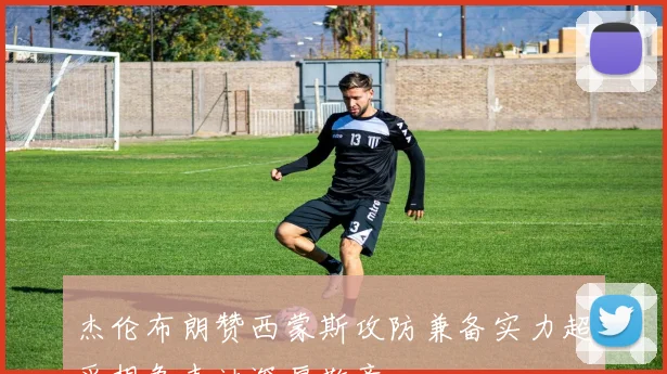 杰伦布朗赞西蒙斯攻防兼备实力超乎想象表达深厚敬意