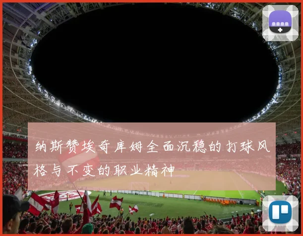 纳斯赞埃奇库姆全面沉稳的打球风格与不变的职业精神