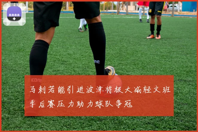 马刺若能引进波津将极大减轻文班季后赛压力助力球队争冠