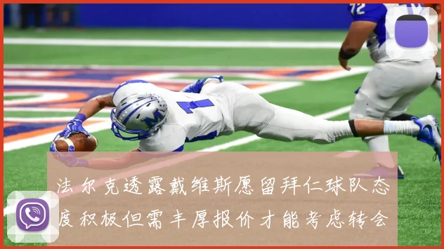 法尔克透露戴维斯愿留拜仁球队态度积极但需丰厚报价才能考虑转会